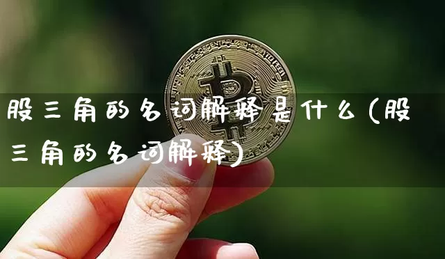 股三角的名词解释是什么(股三角的名词解释)_https://www.czytfl.com_期货价格_第1张