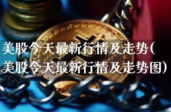 美股今天最新行情及走势(美股今天最新行情及走势图)_https://www.czytfl.com_期货行情_第1张