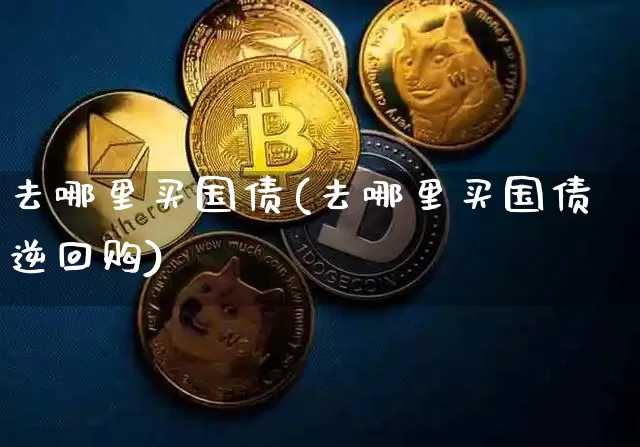去哪里买国债(去哪里买国债逆回购)_https://www.czytfl.com_期货行情_第1张