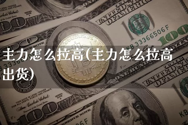 主力怎么拉高(主力怎么拉高出货)_https://www.czytfl.com_期货走势_第1张