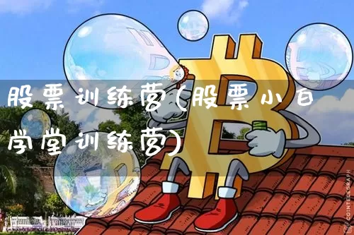 股票训练营(股票小白学堂训练营)_https://www.czytfl.com_期货走势_第1张