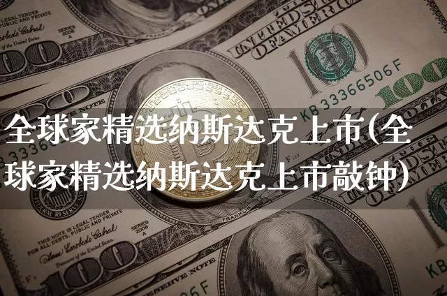 全球家精选纳斯达克上市(全球家精选纳斯达克上市敲钟)_https://www.czytfl.com_期货价格_第1张