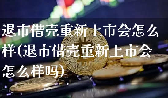 退市借壳重新上市会怎么样(退市借壳重新上市会怎么样吗)_https://www.czytfl.com_期货走势_第1张