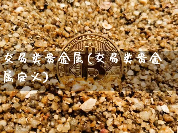 交易类贵金属(交易类贵金属定义)_https://www.czytfl.com_期货行情_第1张