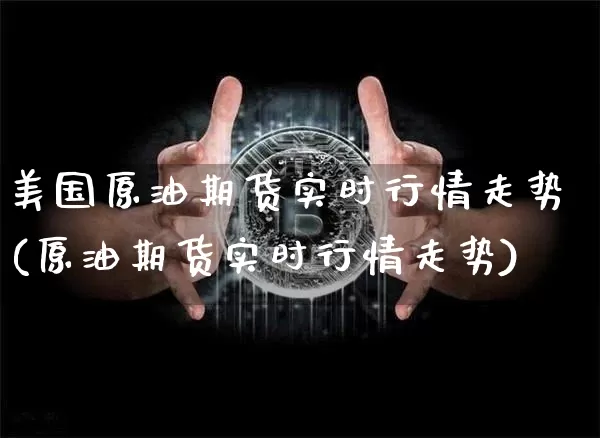 美国原油期货实时行情走势(原油期货实时行情走势)_https://www.czytfl.com_期货走势_第1张