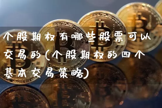 个股期权有哪些股票可以交易的(个股期权的四个基本交易策略)_https://www.czytfl.com_期货行情_第1张