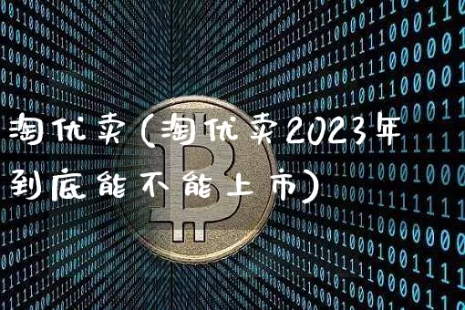 淘优卖(淘优卖2023年到底能不能上市)_https://www.czytfl.com_期货_第1张