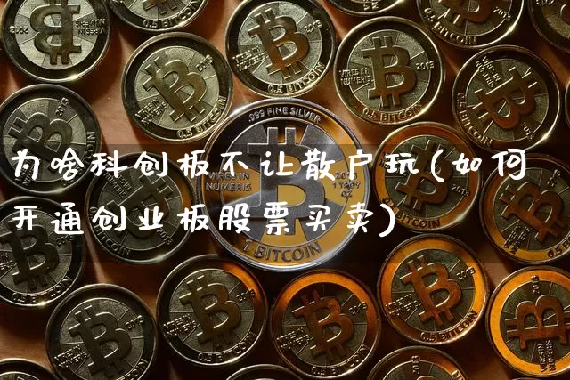 为啥科创板不让散户玩(如何开通创业板股票买卖)_https://www.czytfl.com_期货走势_第1张