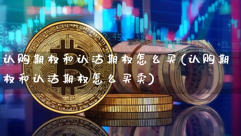认购期权和认沽期权怎么买(认购期权和认沽期权怎么买卖)_https://www.czytfl.com_期货行情_第1张