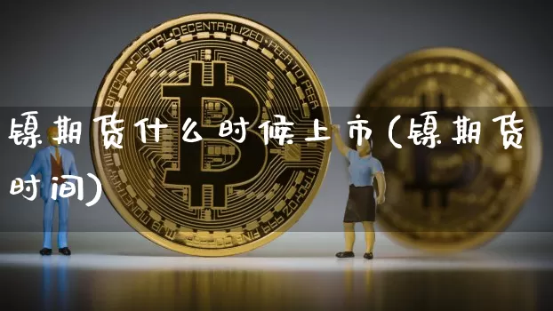 镍期货什么时候上市(镍期货时间)_https://www.czytfl.com_期货行情_第1张