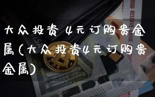 大众投资 4元订购贵金属(大众投资4元订购贵金属)_https://www.czytfl.com_期货走势_第1张