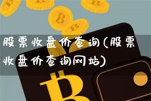 股票收盘价查询(股票收盘价查询网站)_https://www.czytfl.com_期货走势_第1张