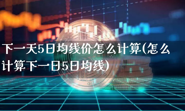下一天5日均线价怎么计算(怎么计算下一日5日均线)_https://www.czytfl.com_期货走势_第1张