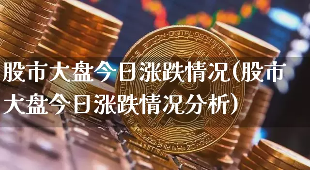 股市大盘今日涨跌情况(股市大盘今日涨跌情况分析)_https://www.czytfl.com_期货价格_第1张