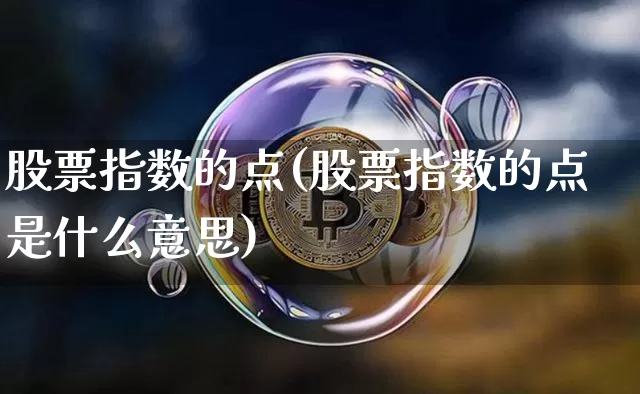 股票指数的点(股票指数的点是什么意思)_https://www.czytfl.com_期货行情_第1张