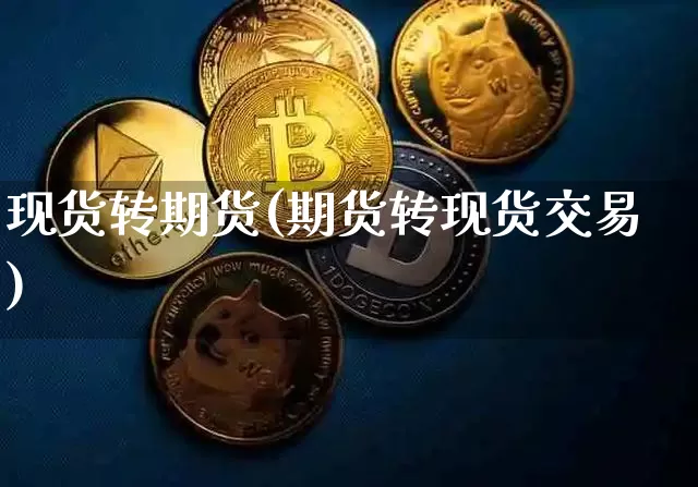 现货转期货(期货转现货交易)_https://www.czytfl.com_期货行情_第1张