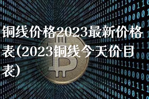 铜线价格2023最新价格表(2023铜线今天价目表)_https://www.czytfl.com_期货行情_第1张
