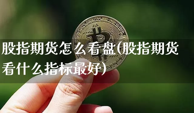 股指期货怎么看盘(股指期货看什么指标最好)_https://www.czytfl.com_期货行情_第1张