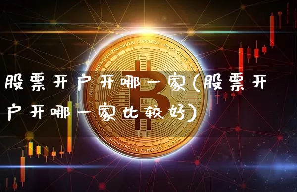股票开户开哪一家(股票开户开哪一家比较好)_https://www.czytfl.com_期货走势_第1张