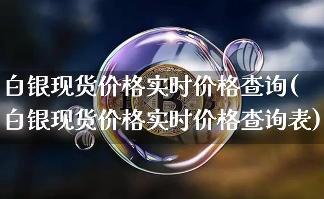 白银现货价格实时价格查询(白银现货价格实时价格查询表)_https://www.czytfl.com_期货行情_第1张