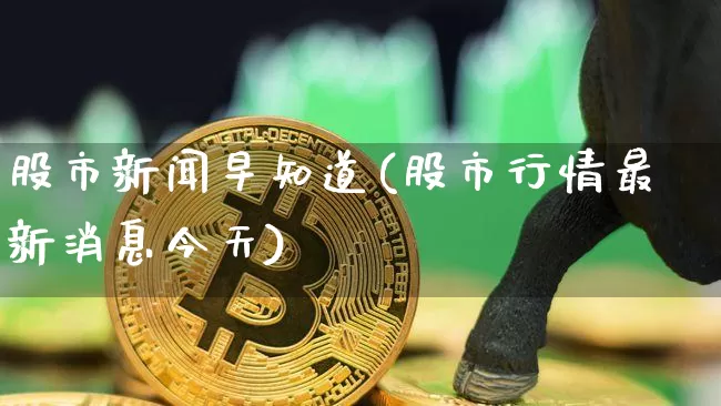 股市新闻早知道(股市行情最新消息今天)_https://www.czytfl.com_期货走势_第1张
