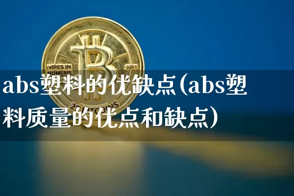 abs塑料的优缺点(abs塑料质量的优点和缺点)_https://www.czytfl.com_期货_第1张