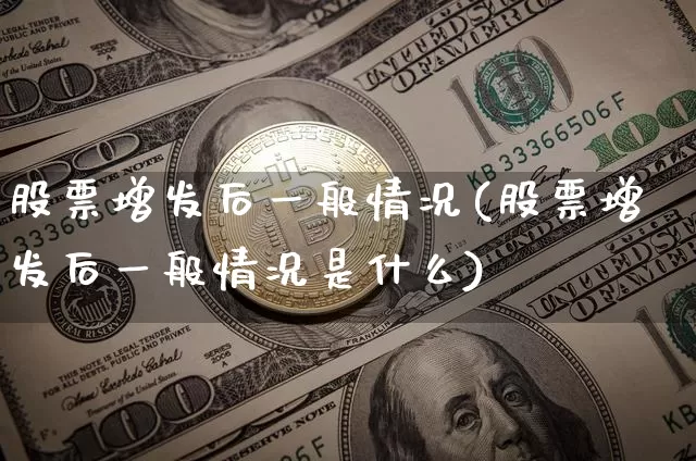股票增发后一般情况(股票增发后一般情况是什么)_https://www.czytfl.com_期货走势_第1张