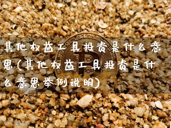其他权益工具投资是什么意思(其他权益工具投资是什么意思举例说明)_https://www.czytfl.com_期货行情_第1张