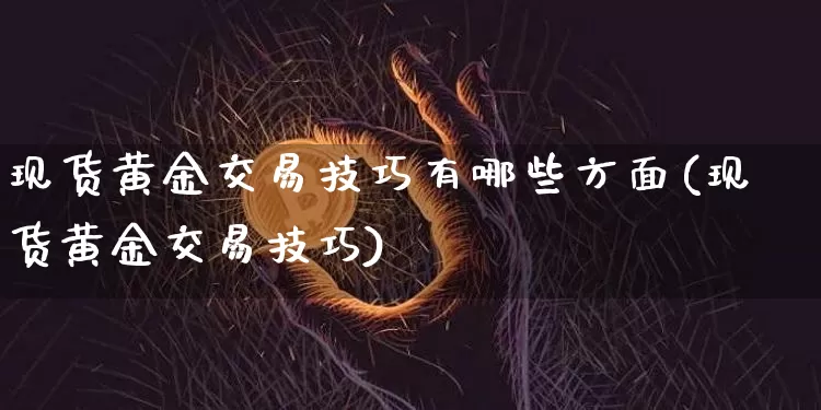 现货黄金交易技巧有哪些方面(现货黄金交易技巧)_https://www.czytfl.com_期货行情_第1张