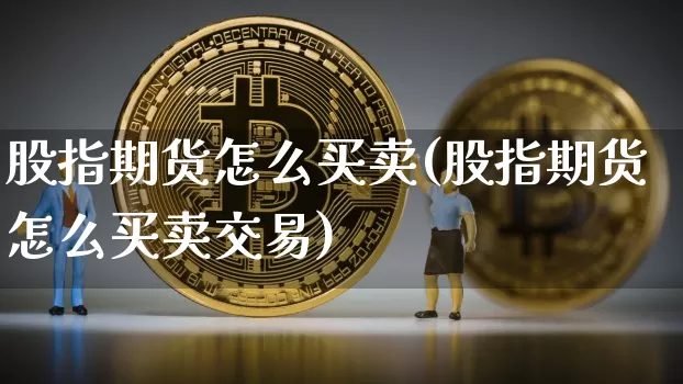 股指期货怎么买卖(股指期货怎么买卖交易)_https://www.czytfl.com_期货行情_第1张