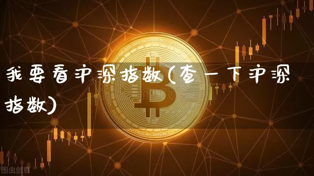 我要看沪深指数(查一下沪深指数)_https://www.czytfl.com_期货走势_第1张