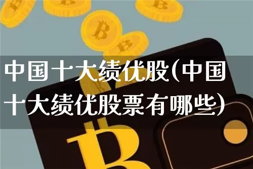 中国十大绩优股(中国十大绩优股票有哪些)_https://www.czytfl.com_期货_第1张