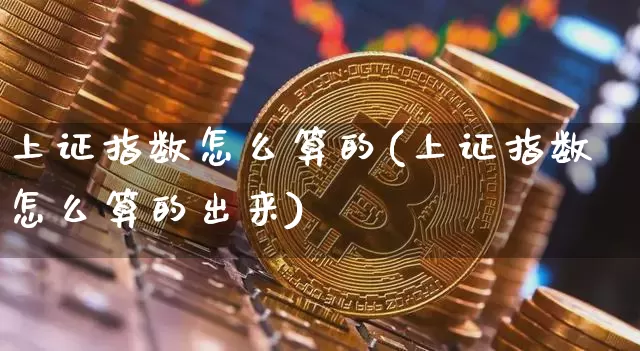 上证指数怎么算的(上证指数怎么算的出来)_https://www.czytfl.com_期货价格_第1张