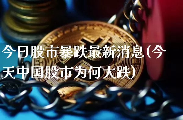 今日股市暴跌最新消息(今天中国股市为何大跌)_https://www.czytfl.com_期货走势_第1张