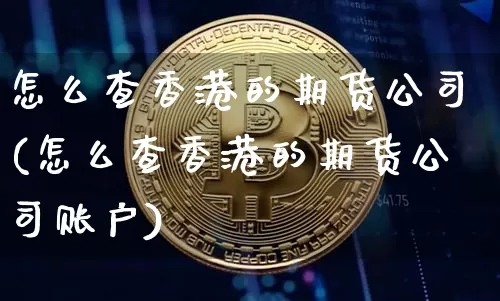 怎么查香港的期货公司(怎么查香港的期货公司账户)_https://www.czytfl.com_期货价格_第1张