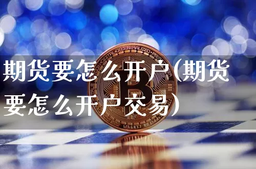 期货要怎么开户(期货要怎么开户交易)_https://www.czytfl.com_期货_第1张