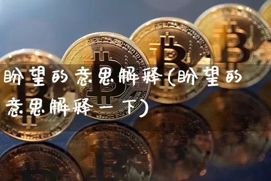 盼望的意思解释(盼望的意思解释一下)_https://www.czytfl.com_期货走势_第1张