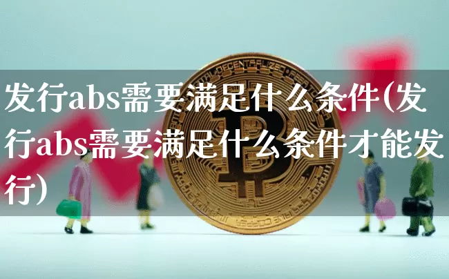 发行abs需要满足什么条件(发行abs需要满足什么条件才能发行)_https://www.czytfl.com_期货行情_第1张