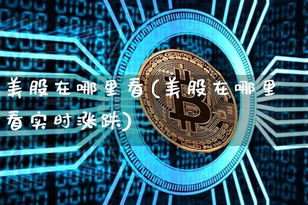 美股在哪里看(美股在哪里看实时涨跌)_https://www.czytfl.com_期货行情_第1张