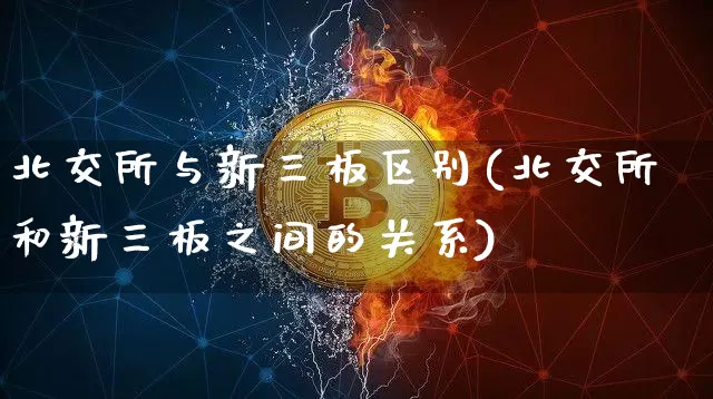 北交所与新三板区别(北交所和新三板之间的关系)_https://www.czytfl.com_期货走势_第1张