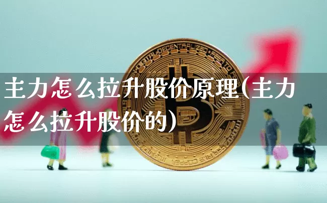 主力怎么拉升股价原理(主力怎么拉升股价的)_https://www.czytfl.com_期货行情_第1张