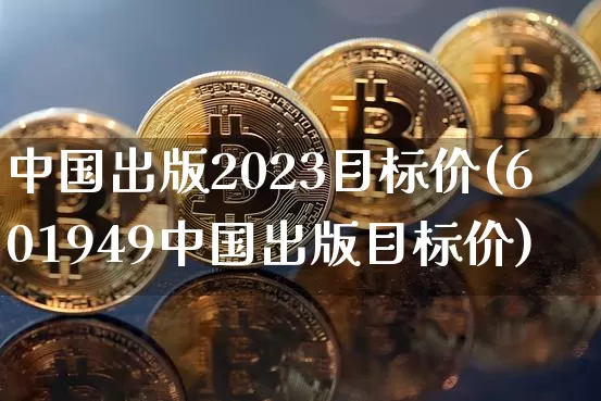 中国出版2023目标价(601949中国出版目标价)_https://www.czytfl.com_期货走势_第1张