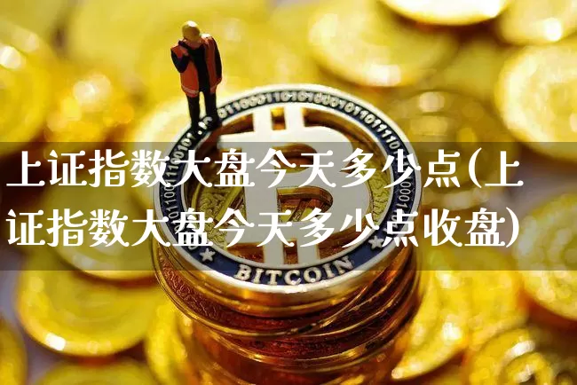 上证指数大盘今天多少点(上证指数大盘今天多少点收盘)_https://www.czytfl.com_期货走势_第1张