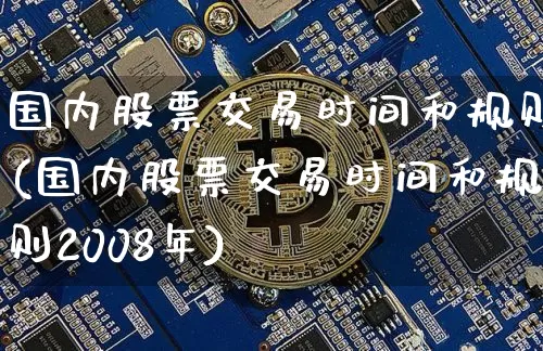 国内股票交易时间和规则(国内股票交易时间和规则2008年)_https://www.czytfl.com_期货_第1张