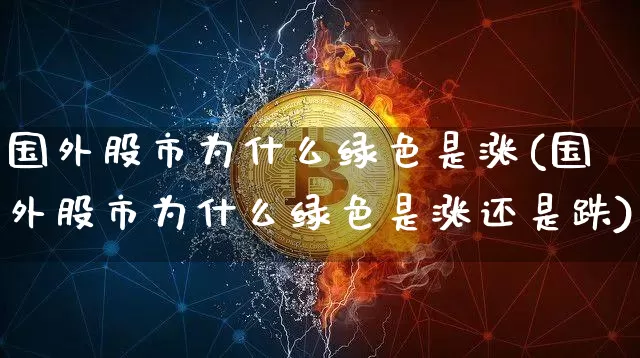 国外股市为什么绿色是涨(国外股市为什么绿色是涨还是跌)_https://www.czytfl.com_期货走势_第1张