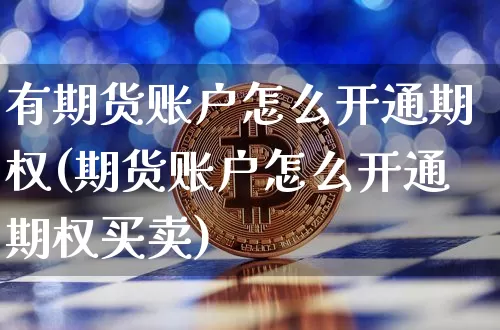 有期货账户怎么开通期权(期货账户怎么开通期权买卖)_https://www.czytfl.com_期货_第1张