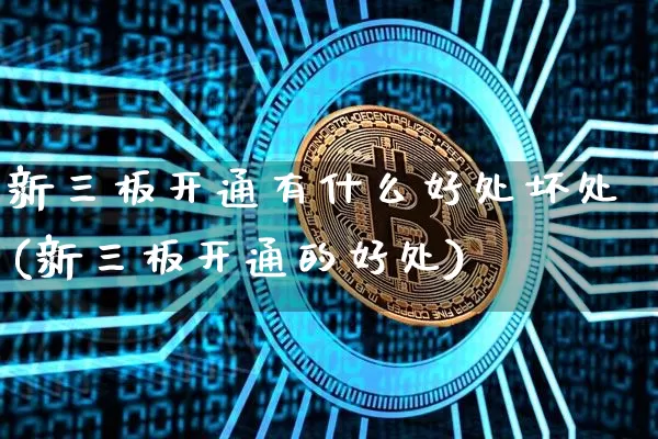 新三板开通有什么好处坏处(新三板开通的好处)_https://www.czytfl.com_期货走势_第1张