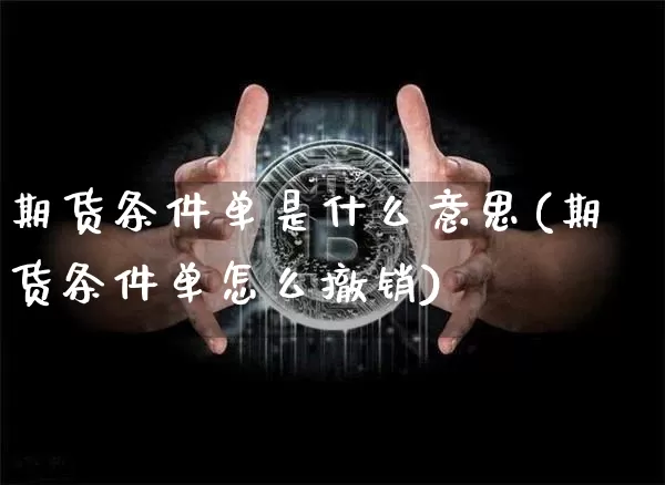 期货条件单是什么意思(期货条件单怎么撤销)_https://www.czytfl.com_期货价格_第1张
