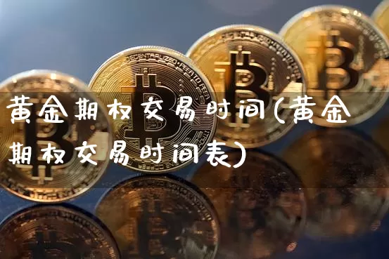 黄金期权交易时间(黄金期权交易时间表)_https://www.czytfl.com_期货行情_第1张