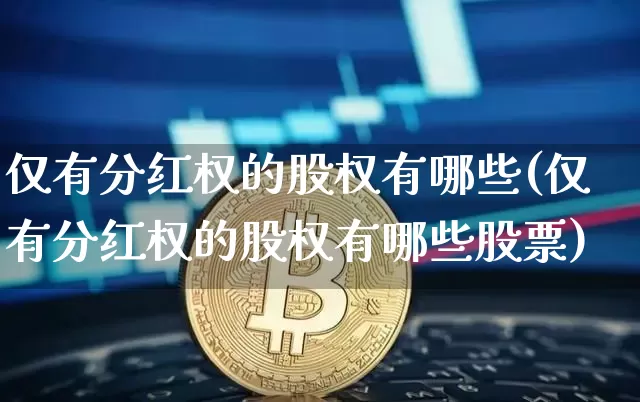仅有分红权的股权有哪些(仅有分红权的股权有哪些股票)_https://www.czytfl.com_期货行情_第1张